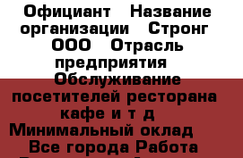 Официант › Название организации ­ Стронг, ООО › Отрасль предприятия ­ Обслуживание посетителей ресторана, кафе и т.д. › Минимальный оклад ­ 1 - Все города Работа » Вакансии   . Амурская обл.,Архаринский р-н